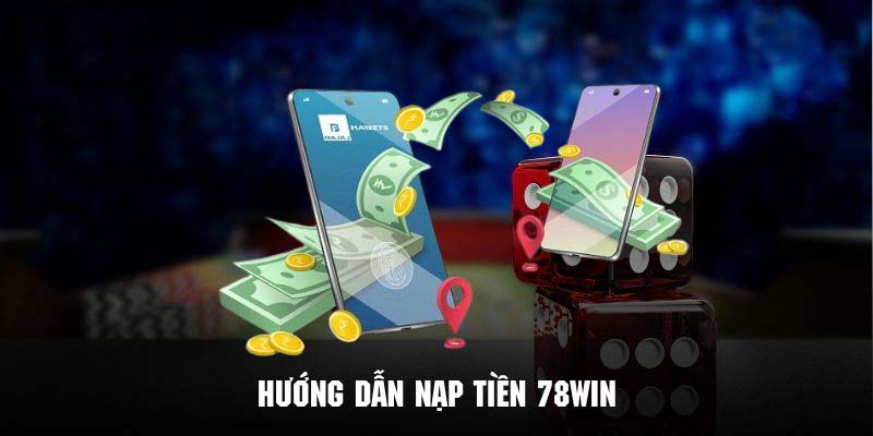 Nạp Tiền 78Win Cấp Nguồn Vốn Hiệu Quả Và Nhanh Chóng 5 Chi tiết quy trình nạp tiền 78Win thông qua các phương thức
