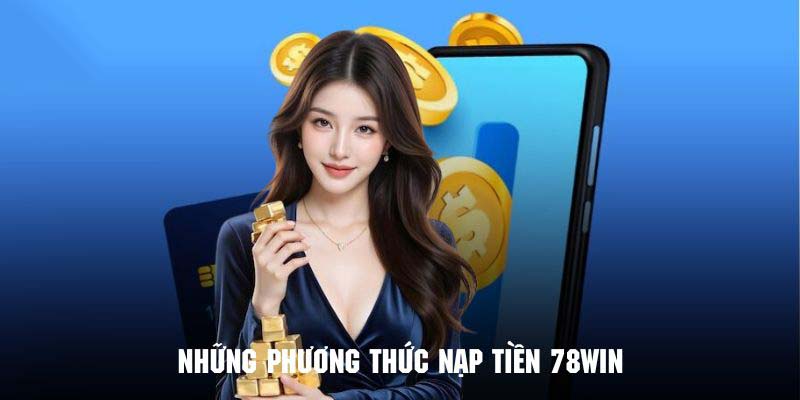 Nạp Tiền 78Win Cấp Nguồn Vốn Hiệu Quả Và Nhanh Chóng 4 Những cách nạp tiền 78Win vào ví game phổ biến và tiện lợi
